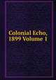 Colonial Echo, 1899 Volume 1, 