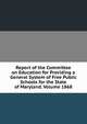 Report of the Committee on Education for Providing a General System of Free Public Schools for the State of Maryland. Volume 1868, 