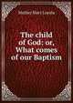 The child of God: or, What comes of our Baptism, Mother Mary Loyola 