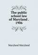 The public school law of Maryland . 1906, Maryland Maryland 