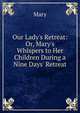 Our Lady's Retreat: Or, Mary's Whispers to Her Children During a Nine Days' Retreat, Mary 
