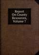 Report On County Resources, Volume 7, 