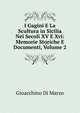 I Gagini E La Scultura in Sicilia Nei Secoli XV E Xvi: Memorie Storiche E Documenti, Volume 2, Gioacchino Di Marzo 