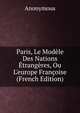 Paris, Le Mod?le Des Nations ?trang?res, Ou L'europe Fran?oise (French Edition), Heinrich Kretschmayr 