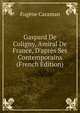 Gaspard De Coligny, Amiral De France, D'apr?s Ses Contemporains (French Edition), Eugene Caraman 