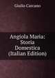Angiola Maria: Storia Domestica (Italian Edition), Giulio Carcano 