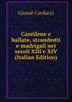 Cantilene e ballate, strambotti e madrigali nei secoli XIII e XIV (Italian Edition), Giosue Carducci 
