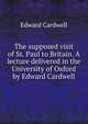 The supposed visit of St. Paul to Britain. A lecture delivered in the University of Oxford by Edward Cardwell, Edward Cardwell 