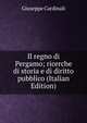 Il regno di Pergamo; ricerche di storia e di diritto pubblico (Italian Edition), Giuseppe Cardinali 