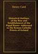 Historical Outlines of the Rise and Establishment of the Papal Power: Addressed to the Roman Catholic Priests of Ireland, Henry Card 