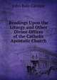 Readings Upon the Liturgy and Other Divine Offices of the Catholic Apostolic Church, John Bate Cardale 