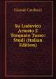 Su Ludovico Ariosto E Torquato Tasso: Studi (Italian Edition), Giosue Carducci 