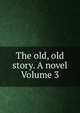 The old, old story. A novel Volume 3, 