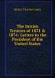 The British Treaties of 1871 & 1874: Letters to the President of the United States, Carey Henry Charles 