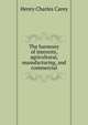 The harmony of interests, agricultural, manufacturing, and commercial, Carey Henry Charles 