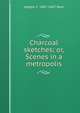 Charcoal sketches; or, Scenes in a metropolis, Joseph C. 1807-1847 Neal 