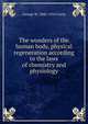 The wonders of the human body, physical regeneration according to the laws of chemistry and physiology, George W. 1845-1924 Carey 
