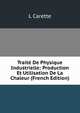 Traite De Physique Industrielle: Production Et Utilisation De La Chaleur (French Edition), L Carette 