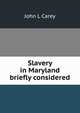 Slavery in Maryland briefly considered, John L Carey 