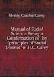 Manual of Social Science: Being a Condensation of the "principles of Social Science" of H.C. Carey, Carey Henry Charles 