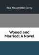 Wooed and Married: A Novel, Roa Nouchette Carey 