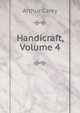 Handicraft, Volume 4, Arthur Carey 