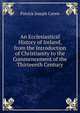 An Ecclesiastical History of Ireland, from the Introduction of Christianity to the Commencement of the Thirteenth Century, Patrick Joseph Carew 