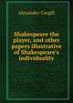 Shakespeare the player, and other papers illustrative of Shakespeare's individuality, Alexander Cargill 