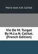 Vie De M. Turgot By M.J.a.N. Calitat. (French Edition), Marie Jean A.N. Caritat 