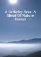 A Berkeley Year; A Sheaf Of Nature Essays, 