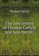 The love letters of Thomas Carlyle and Jane Welsh;, Carlyle, Thomas, 1795-1881 