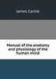 Manual of the anatomy and physiology of the human mind, James Carlile 