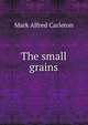 The small grains, Mark Alfred Carleton 