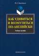 Как удивиться и возмутиться по-английски. Учебное пособие, И. А. Гивенталь 