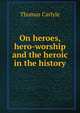 On heroes, hero-worship and the heroic in the history, Carlyle, Thomas, 1795-1881 