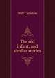The old infant, and similar stories, Will Carleton 