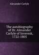 The autobiography of Dr. Alexander Carlyle of Inveresk, 1722-1805, Alexander Carlyle 
