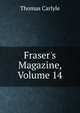 Fraser's Magazine, Volume 14, Carlyle, Thomas, 1795-1881 