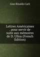 Lettres Americaines . pour servir de suite aux memoires de D. Ulloa (French Edition), Gian Rinaldo Carli 