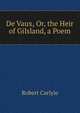 De Vaux, Or, the Heir of Gilsland, a Poem, Robert Carlyle 