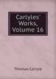 Carlyles' Works, Volume 16, Carlyle, Thomas, 1795-1881 