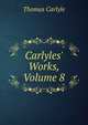 Carlyles' Works, Volume 8, Carlyle, Thomas, 1795-1881 
