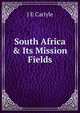 South Africa & Its Mission Fields, J E Carlyle 