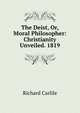 The Deist, Or, Moral Philosopher: Christianity Unveiled. 1819, Richard Carlile 