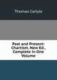Past and Present: Chartism. New Ed., Complete in One Volume, Thomas Carlyle 