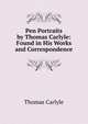 Pen Portraits by Thomas Carlyle: Found in His Works and Correspondence, Thomas Carlyle 
