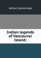 Indian legends of Vancouver Island;, Alfred Carmichael 