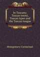 In Tuscany; Tuscan towns, Tuscan types and the Tuscan tongue, Montgomery Carmichael 