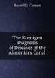 The Roentgen Diagnosis of Diseases of the Alimentary Canal ., Russell D. Carmen 