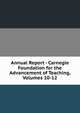 Annual Report - Carnegie Foundation for the Advancement of Teaching, Volumes 10-12, 